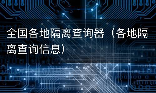 全国各地隔离查询器（各地隔离查询信息）