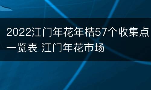 2022江门年花年桔57个收集点一览表 江门年花市场