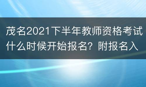 茂名2021下半年教师资格考试什么时候开始报名？附报名入口