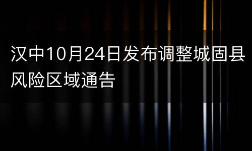 汉中10月24日发布调整城固县风险区域通告