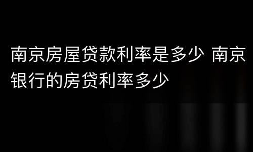 南京房屋贷款利率是多少 南京银行的房贷利率多少