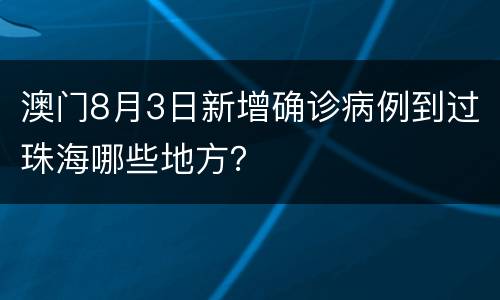 澳门8月3日新增确诊病例到过珠海哪些地方？