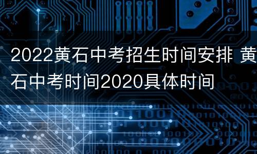 2022黄石中考招生时间安排 黄石中考时间2020具体时间