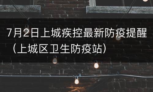 7月2日上城疾控最新防疫提醒（上城区卫生防疫站）