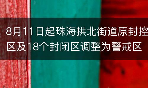 8月11日起珠海拱北街道原封控区及18个封闭区调整为警戒区