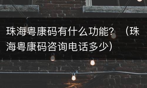 珠海粤康码有什么功能？（珠海粤康码咨询电话多少）