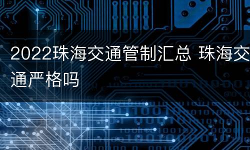 2022珠海交通管制汇总 珠海交通严格吗