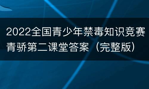 2022全国青少年禁毒知识竞赛青骄第二课堂答案（完整版）