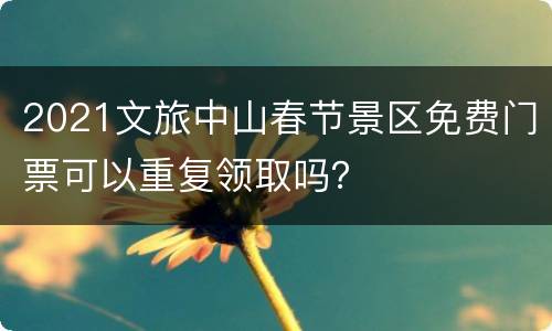 2021文旅中山春节景区免费门票可以重复领取吗？
