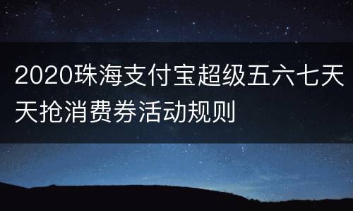 2020珠海支付宝超级五六七天天抢消费券活动规则
