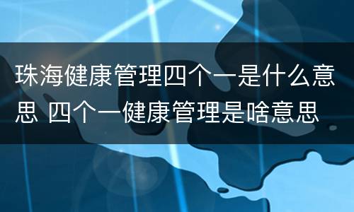 珠海健康管理四个一是什么意思 四个一健康管理是啥意思