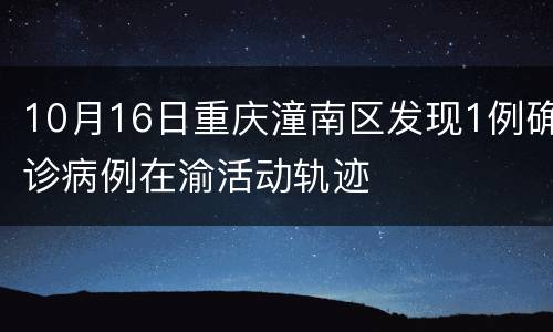 10月16日重庆潼南区发现1例确诊病例在渝活动轨迹