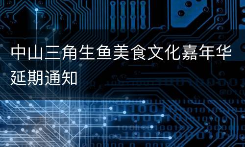 中山三角生鱼美食文化嘉年华延期通知