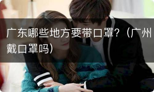 广东哪些地方要带口罩?（广州戴口罩吗）