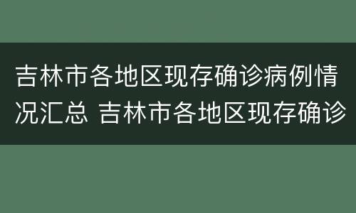 吉林市各地区现存确诊病例情况汇总 吉林市各地区现存确诊病例情况汇总表