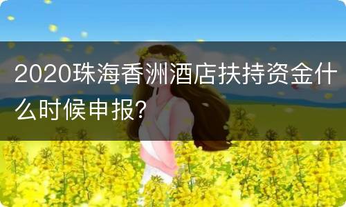 2020珠海香洲酒店扶持资金什么时候申报？