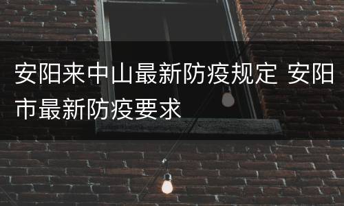安阳来中山最新防疫规定 安阳市最新防疫要求