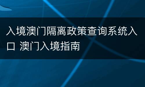 入境澳门隔离政策查询系统入口 澳门入境指南