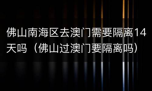 佛山南海区去澳门需要隔离14天吗（佛山过澳门要隔离吗）