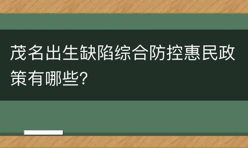 茂名出生缺陷综合防控惠民政策有哪些？