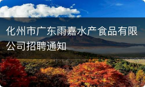 化州市广东雨嘉水产食品有限公司招聘通知