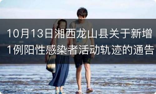 10月13日湘西龙山县关于新增1例阳性感染者活动轨迹的通告