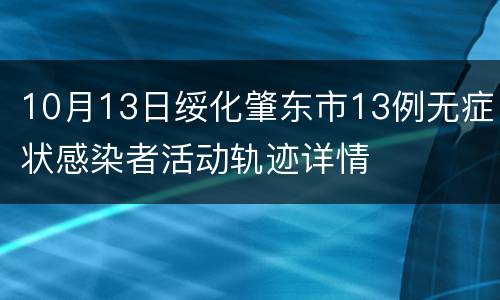 10月13日绥化肇东市13例无症状感染者活动轨迹详情