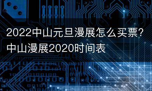 2022中山元旦漫展怎么买票? 中山漫展2020时间表
