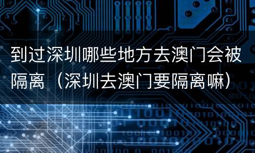 到过深圳哪些地方去澳门会被隔离（深圳去澳门要隔离嘛）