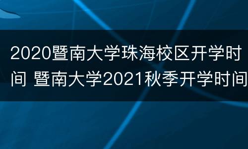 2020暨南大学珠海校区开学时间 暨南大学2021秋季开学时间