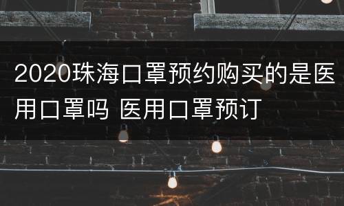 2020珠海口罩预约购买的是医用口罩吗 医用口罩预订