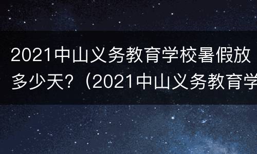 2021中山义务教育学校暑假放多少天?（2021中山义务教育学校暑假放多少天假）