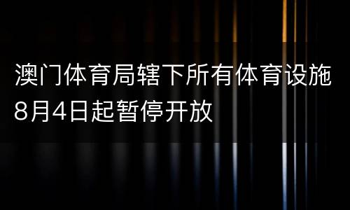 澳门体育局辖下所有体育设施8月4日起暂停开放