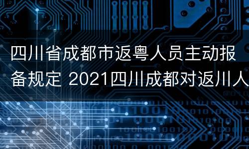 四川省成都市返粤人员主动报备规定 2021四川成都对返川人员新规