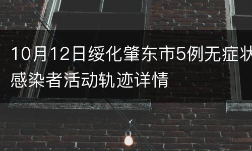 10月12日绥化肇东市5例无症状感染者活动轨迹详情