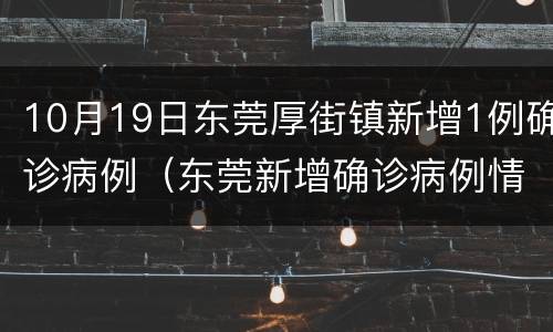 10月19日东莞厚街镇新增1例确诊病例（东莞新增确诊病例情况）