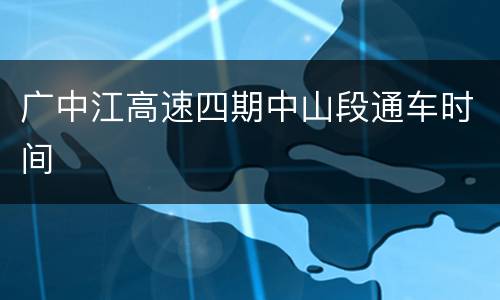广中江高速四期中山段通车时间