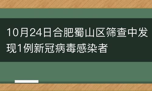 10月24日合肥蜀山区筛查中发现1例新冠病毒感染者