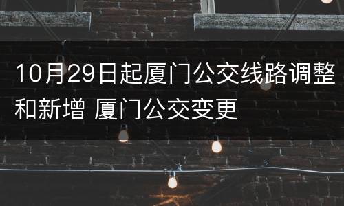 10月29日起厦门公交线路调整和新增 厦门公交变更