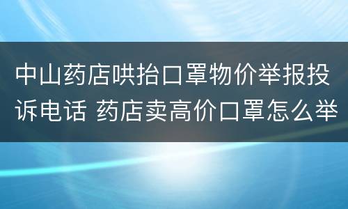 中山药店哄抬口罩物价举报投诉电话 药店卖高价口罩怎么举报