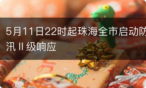 5月11日22时起珠海全市启动防汛Ⅱ级响应