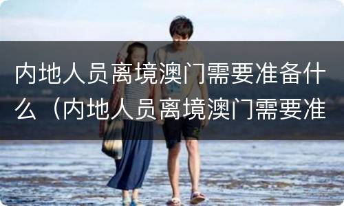 内地人员离境澳门需要准备什么（内地人员离境澳门需要准备什么证件）