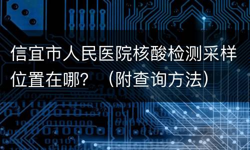信宜市人民医院核酸检测采样位置在哪？（附查询方法）