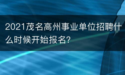 2021茂名高州事业单位招聘什么时候开始报名？