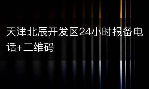 天津北辰开发区24小时报备电话+二维码