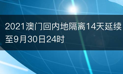 2021澳门回内地隔离14天延续至9月30日24时