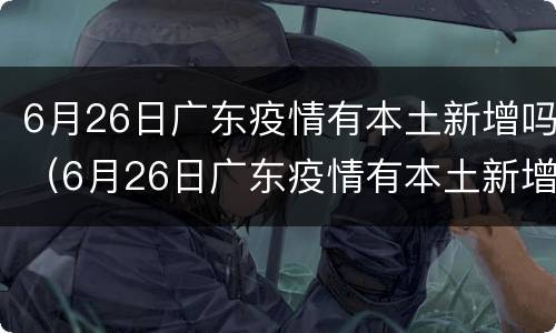 6月26日广东疫情有本土新增吗（6月26日广东疫情有本土新增吗）