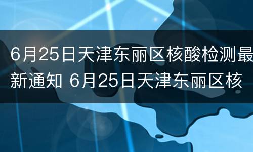 6月25日天津东丽区核酸检测最新通知 6月25日天津东丽区核酸检测最新通知公告