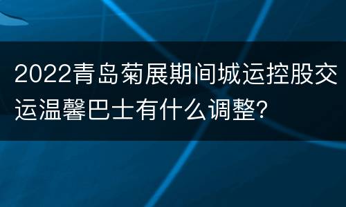 2022青岛菊展期间城运控股交运温馨巴士有什么调整？