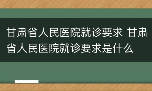 甘肃省人民医院就诊要求 甘肃省人民医院就诊要求是什么